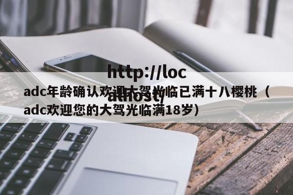 adc年龄确认欢迎大驾光临已满十八樱桃（adc欢迎您的大驾光临满18岁）