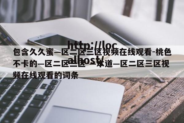 包含久久蜜—区二区三区视频在线观看-桃色不卡的—区二区三区-—本道—区二区三区视频在线观看的词条