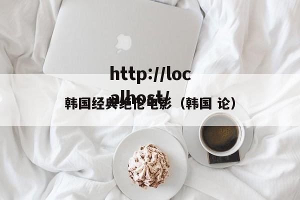 韩国经典绝伦电影（韩国 论）