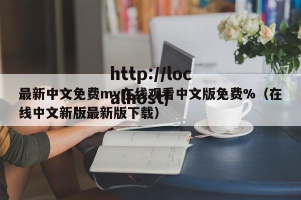 最新中文免费mv在线观看中文版免费%（在线中文新版最新版下载）