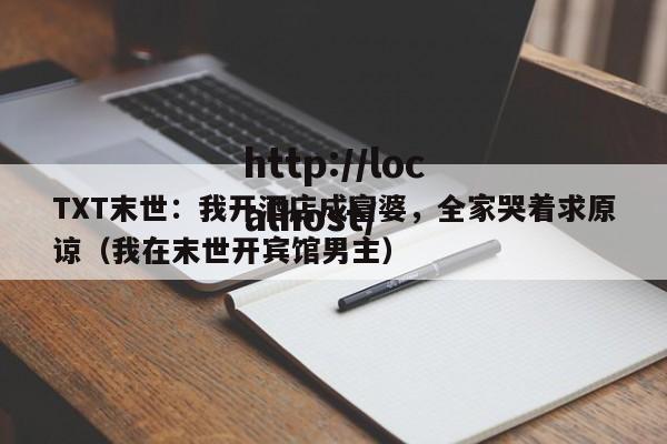 TXT末世：我开酒店成富婆，全家哭着求原谅（我在末世开宾馆男主）